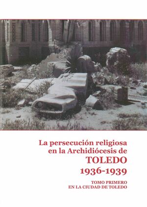 LA PERSECUCIÓN RELIGIOSA EN LA ARCHIDIÓCESIS DE TOLEDO. 1936-1939