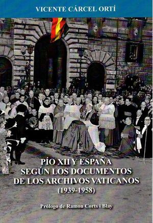 PIO XII Y ESPAÑA SEGUN LOS DOCUMENTOS DE LOS ARCHIVOS VATICANOS (1939-1958)