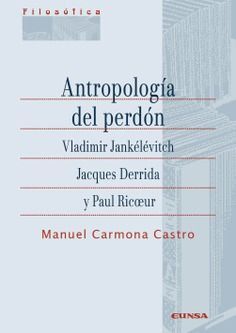 ANTROPOLOGÍA DEL PERDÓN. VLADIMIR JANKÉLÉVITCH, JACQUES DERRIDA Y PAUL RICOEU